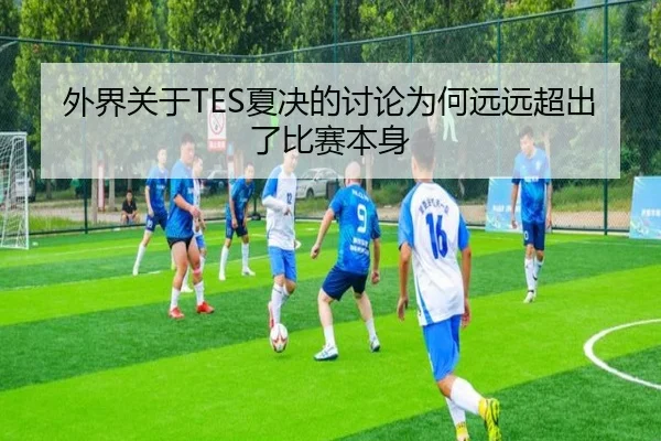 外界关于TES夏决的讨论为何远远超出了比赛本身